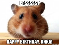 ppssssst happy birthday, anka!