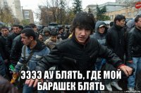  ээээ ау блять, где мой барашек блять