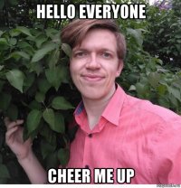 hello everyone cheer me up