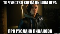 то чувство когда вышла игра про руслана ливакова