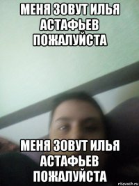 меня зовут илья астафьев пожалуйста меня зовут илья астафьев пожалуйста