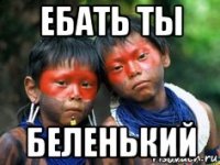 ебать ты беленький
