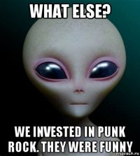 what else? we invested in punk rock. they were funny