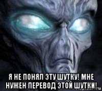  я не понял эту шутку! мне нужен перевод этой шутки!