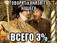 говорят у князя-то нашего всего 3%