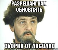 разрешаю вам обновлять сборки от adguard