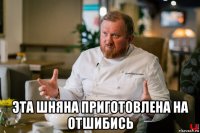  эта шняна приготовлена на отшибись