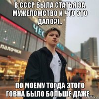 в ссср была статья за мужеложство и что это дало?!.. по моему тогда этого говна было больше даже...
