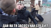 слышь.. дай йа тя засосу как следует
