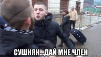  сушняк...дай мне член