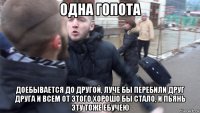 одна гопота доебывается до другой, луче бы перебили друг друга и всем от этого хорошо бы стало, и пьянь эту тоже ебучею