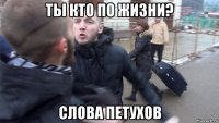 ты кто по жизни? слова петухов