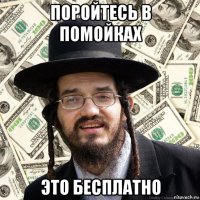 поройтесь в помойках это бесплатно