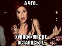 а что.. хуйкоф уже не осталось?!..