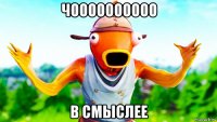 чоооооооооо в смыслее