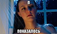 п показалось