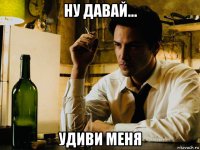 ну давай... удиви меня