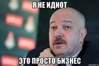 я не идиот это просто бизнес