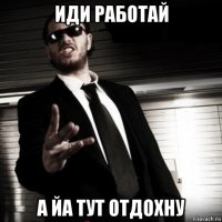 иди работай а йа тут отдохну