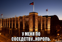  у меня по соседству...король.