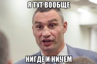 я тут вообще нигде и ничем