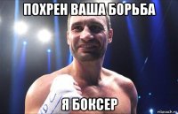 похрен ваша борьба я боксер