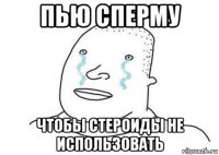 пью сперму чтобы стероиды не использовать