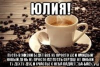 юлия! пусть в жизни будет все ну просто ух! и каждый новый день ну просто ах! пусть сердце от любви ту-дух ту-дух, и счастье с неба падает - ба-бах!