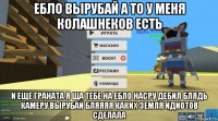 ебло вырубай а то у меня колашнеков есть и еще граната я ща тебе на ебло насру дебил блядь камеру вырубай бляяяя каких земля идиотов сделала