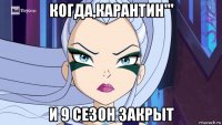 когда,карантин''' и 9 сезон закрыт
