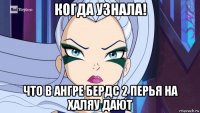 когда узнала! что в ангре бердс 2 перья на халяу дают