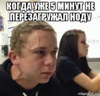 когда уже 5 минут не перезагружал ноду 