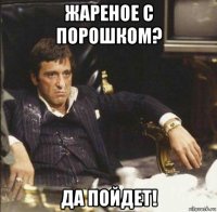 жареное с порошком? да пойдет!