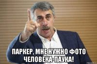  паркер, мне нужно фото человека-паука!