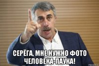  серёга, мне нужно фото человека-паука!