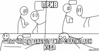 прив ты что тут забыл типо свалил аон куда