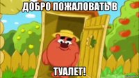 добро пожаловать в туалет!