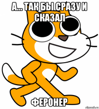 а... так бы сразу и сказал феронер