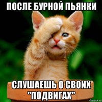 после бурной пьянки слушаешь о своих "подвигах"