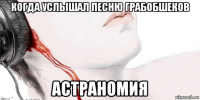 когда услышал песню грабобшеков астраномия