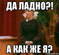 да ладно?! а как же я?