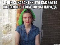 зеленка карантин это как бы то же самое в этом случае народа 