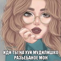  иди ты на хуй мудилишко разьебаное мон