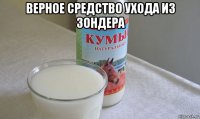 верное средство ухода из зондера 