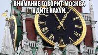 внимание говорит москва идите нахуй. 