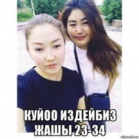  куйоо издейбиз жашы 23-34