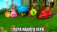  лера какого хера