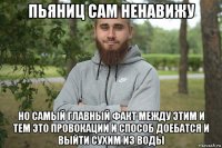 пьяниц сам ненавижу но самый главный факт между этим и тем это провокации и способ доебатся и выйти сухим из воды