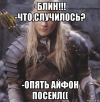 -блин!!! -что,случилось? -опять айфон посеил((