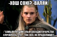 -хош сою? -валяй. -"самый лутший эльф,заходил вчера,так случилось что... -так, всё, не продолжай!!!